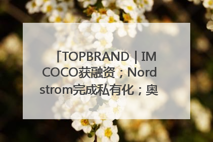 TOPBRAND｜IMCOCO获融资；Nordstrom完成私有化；奥利奥联名赛琳娜；Zara母公司高管洗牌