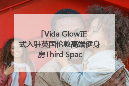 Vida Glow正式入驻英国伦敦高端健身房Third Space，携手共创高品质健康美丽生活哲学