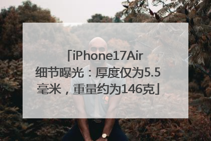 iPhone17Air细节曝光：厚度仅为5.5毫米，重量约为146克